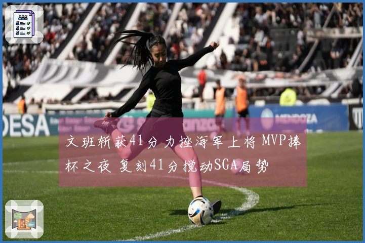 文班斩获41分力挫海军上将 MVP捧杯之夜 复刻41分搅动SGA局势