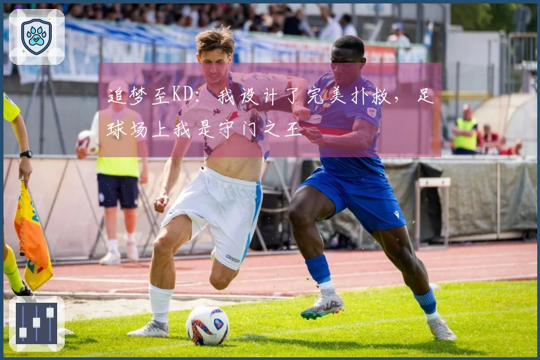 追梦至KD：我设计了完美扑救，足球场上我是守门之王